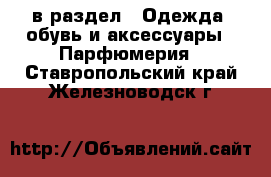  в раздел : Одежда, обувь и аксессуары » Парфюмерия . Ставропольский край,Железноводск г.